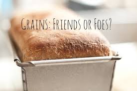 Grains: Friends or Foes?